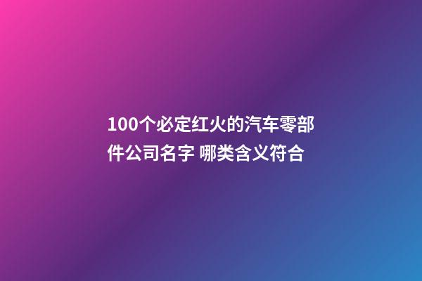 100个必定红火的汽车零部件公司名字 哪类含义符合-第1张-公司起名-玄机派